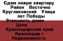  Сдам новую квартиру › Район ­ Восточно-Кругликовский › Улица ­ 40 лет Победы › Этажность дома ­ 16 › Цена ­ 16 000 - Краснодарский край, Краснодар г. Недвижимость » Квартиры аренда   . Краснодарский край,Краснодар г.